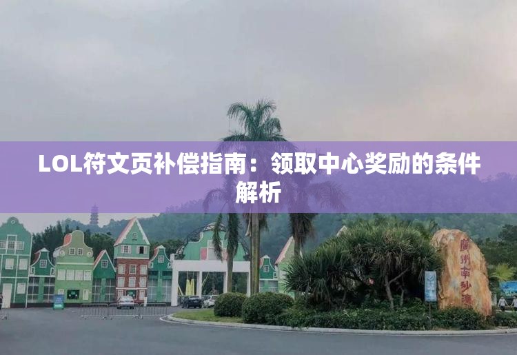 LOL符文页补偿指南：领取中心奖励的条件解析