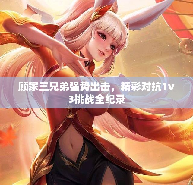 顾家三兄弟强势出击，精彩对抗1v3挑战全纪录
