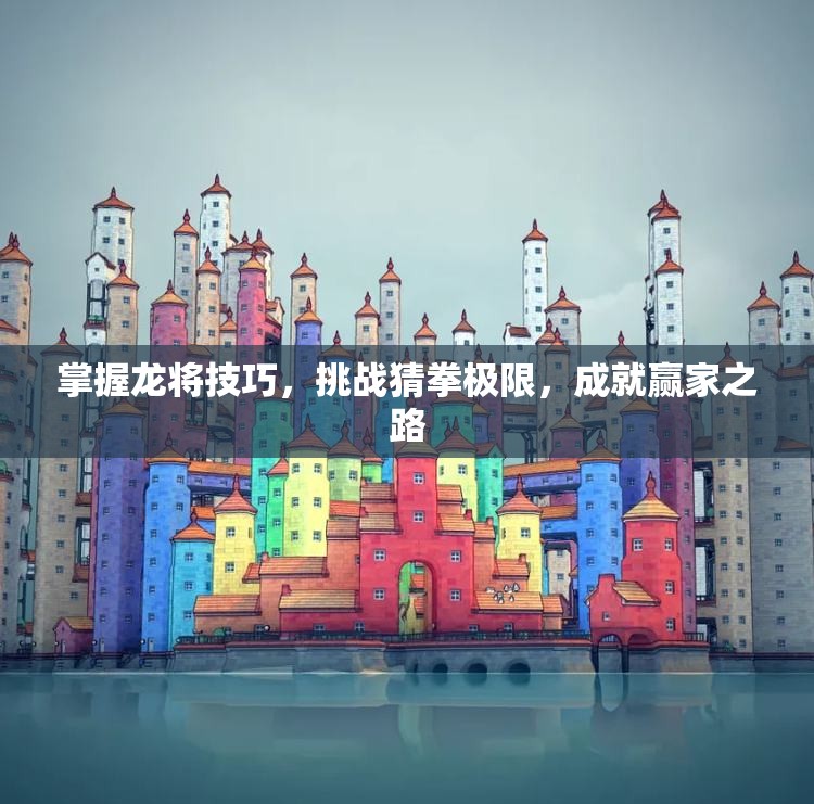 掌握龙将技巧，挑战猜拳极限，成就赢家之路