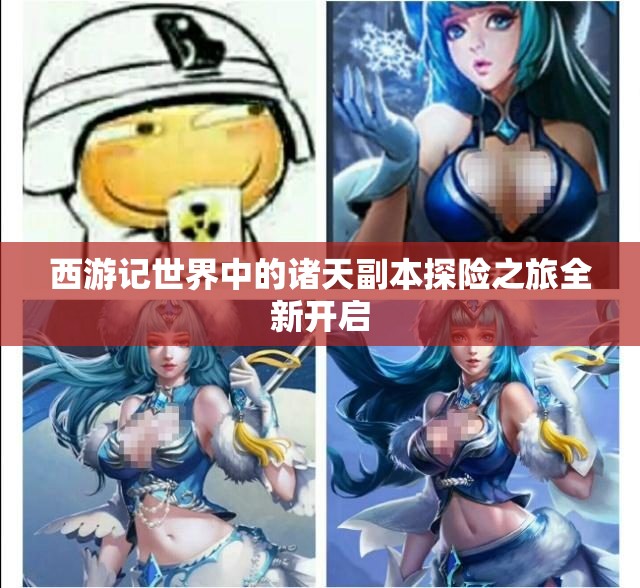 西游记世界中的诸天副本探险之旅全新开启