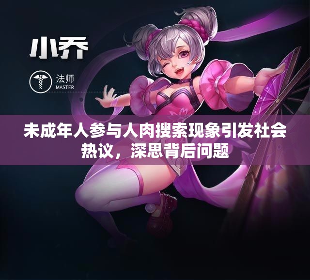 未成年人参与人肉搜索现象引发社会热议，深思背后问题