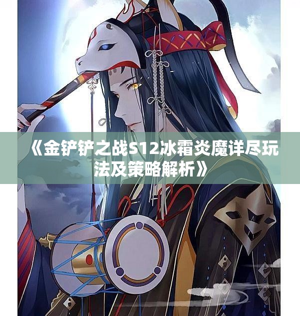 《金铲铲之战S12冰霜炎魔详尽玩法及策略解析》