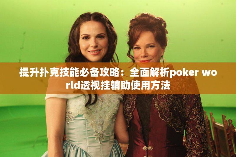提升扑克技能必备攻略：全面解析poker world透视挂辅助使用方法