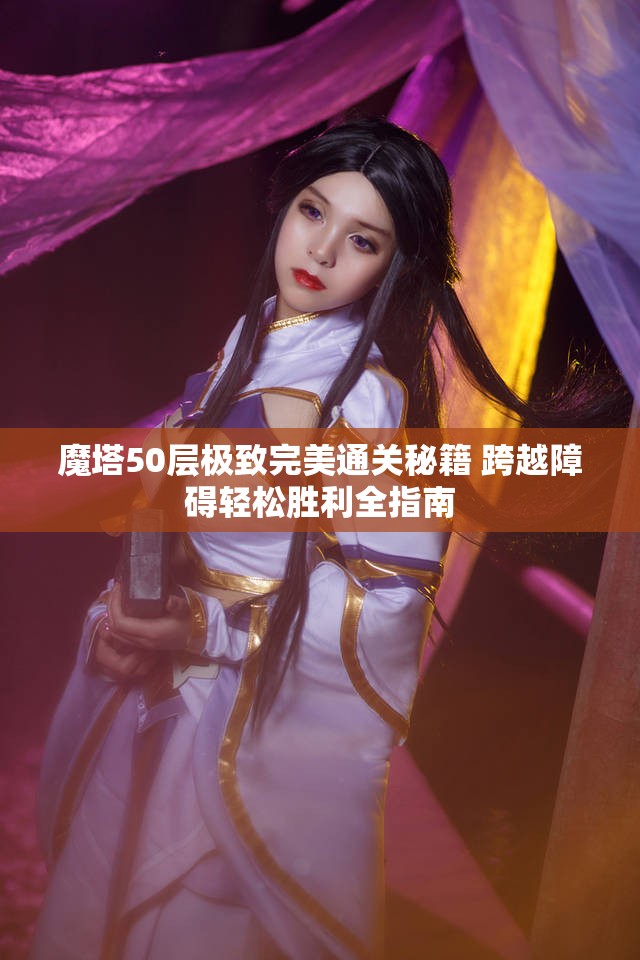 魔塔50层极致完美通关秘籍 跨越障碍轻松胜利全指南