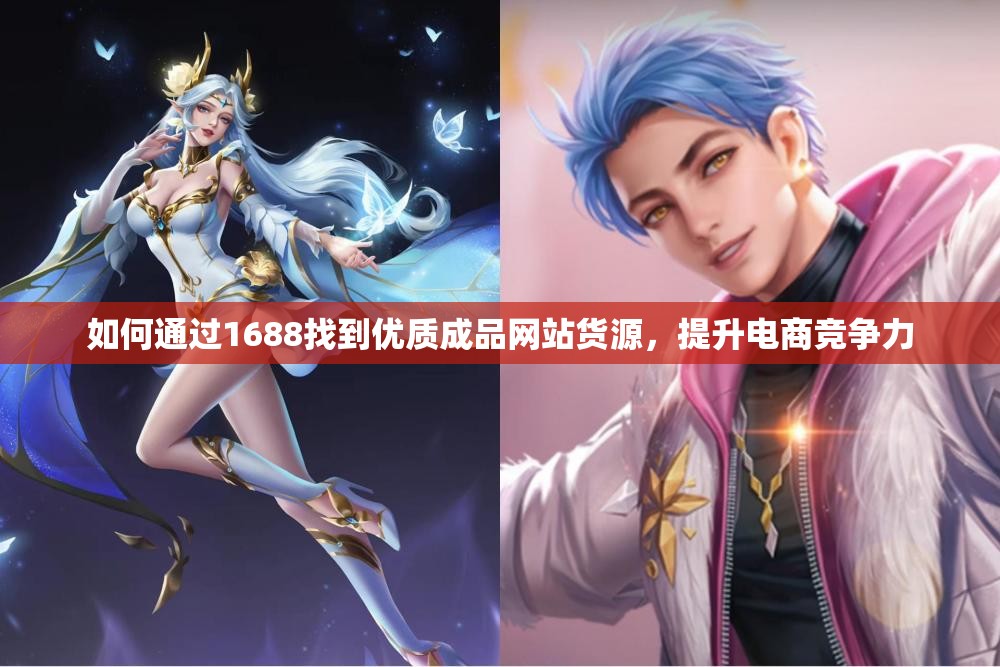 如何通过1688找到优质成品网站货源，提升电商竞争力