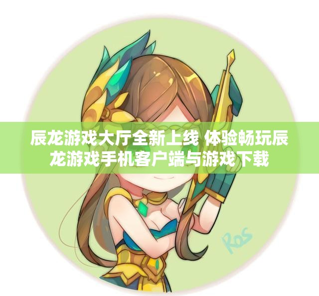 辰龙游戏大厅全新上线 体验畅玩辰龙游戏手机客户端与游戏下载