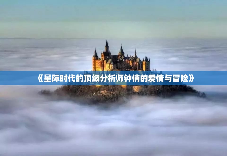 《星际时代的顶级分析师钟俏的爱情与冒险》