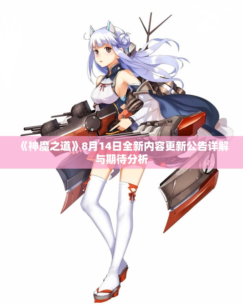 《神魔之道》8月14日全新内容更新公告详解与期待分析