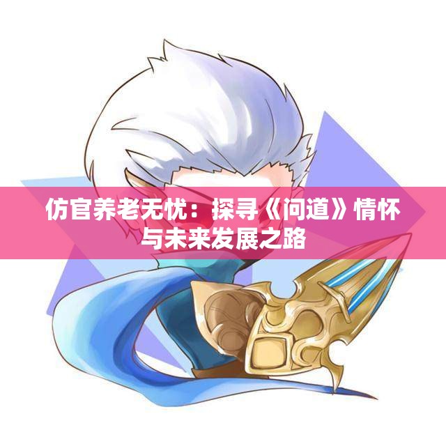 仿官养老无忧：探寻《问道》情怀与未来发展之路