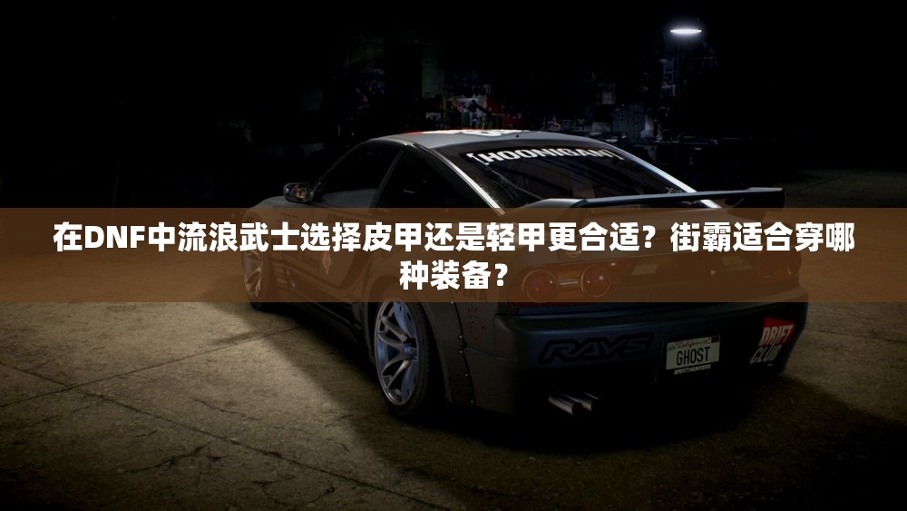 在DNF中流浪武士选择皮甲还是轻甲更合适？街霸适合穿哪种装备？