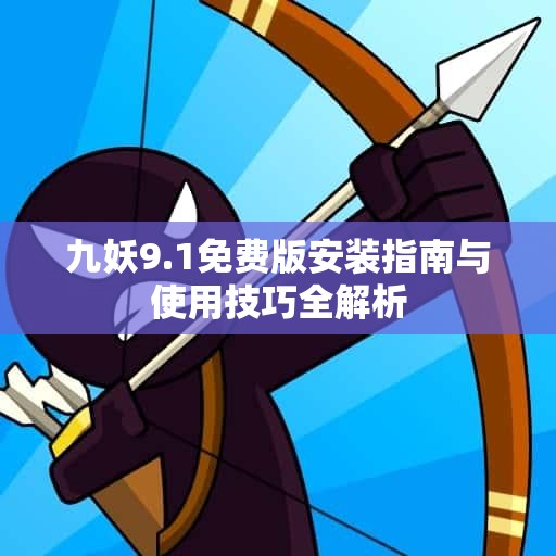 九妖9.1免费版安装指南与使用技巧全解析