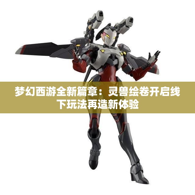 梦幻西游全新篇章：灵兽绘卷开启线下玩法再造新体验