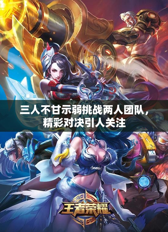三人不甘示弱挑战两人团队，精彩对决引人关注