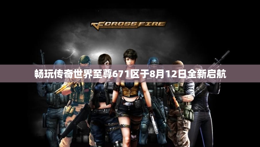 畅玩传奇世界至尊671区于8月12日全新启航