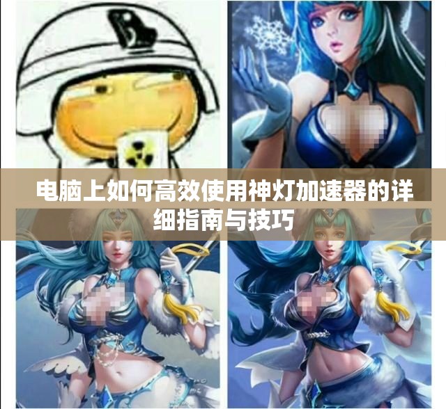 电脑上如何高效使用神灯加速器的详细指南与技巧
