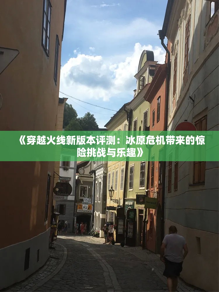 《穿越火线新版本评测：冰原危机带来的惊险挑战与乐趣》