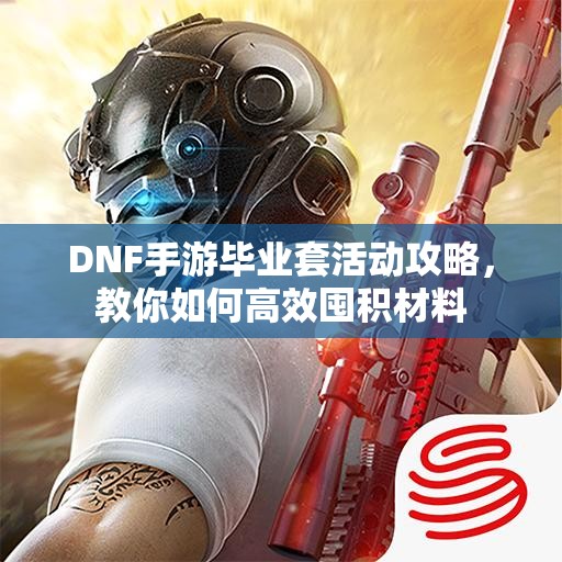 DNF手游毕业套活动攻略，教你如何高效囤积材料