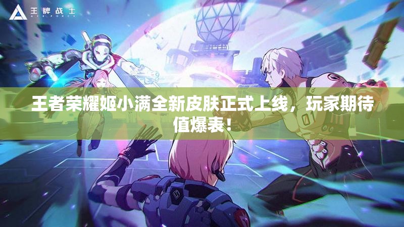 王者荣耀姬小满全新皮肤正式上线，玩家期待值爆表！