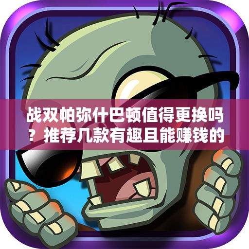 战双帕弥什巴顿值得更换吗？推荐几款有趣且能赚钱的手游