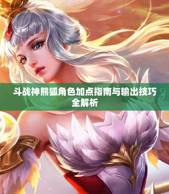 斗战神熊狐角色加点指南与输出技巧全解析