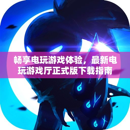畅享电玩游戏体验，最新电玩游戏厅正式版下载指南