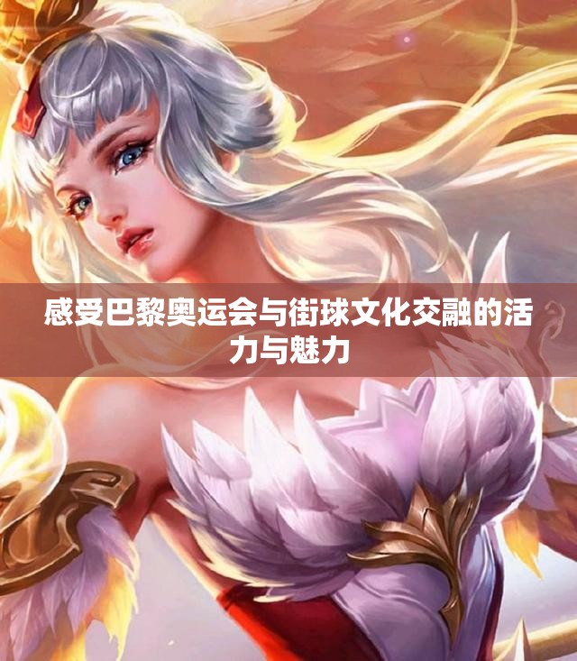 感受巴黎奥运会与街球文化交融的活力与魅力