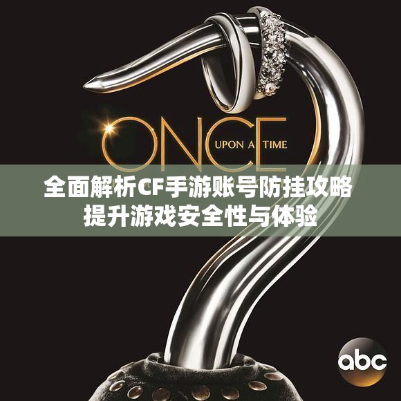 全面解析CF手游账号防挂攻略 提升游戏安全性与体验