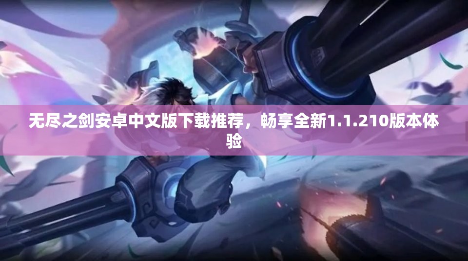 无尽之剑安卓中文版下载推荐，畅享全新1.1.210版本体验
