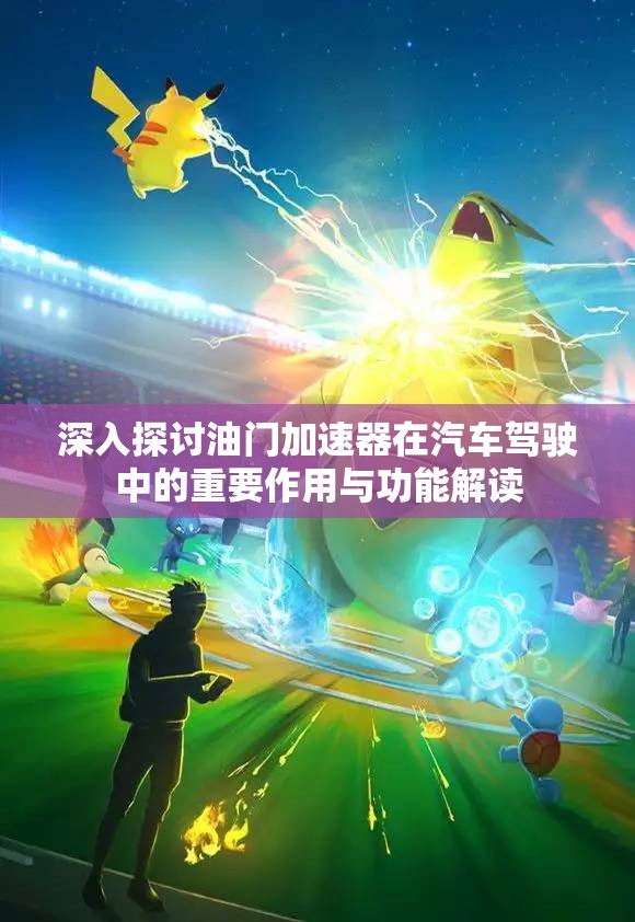深入探讨油门加速器在汽车驾驶中的重要作用与功能解读