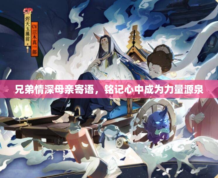 兄弟情深母亲寄语，铭记心中成为力量源泉