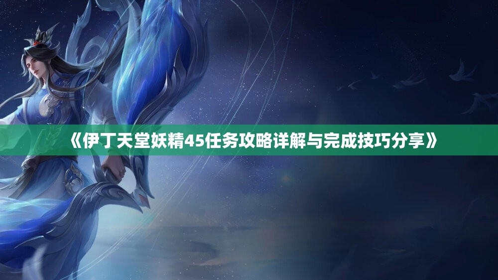 《伊丁天堂妖精45任务攻略详解与完成技巧分享》