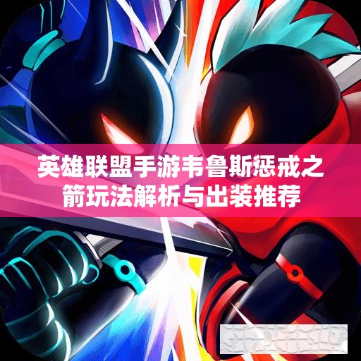 英雄联盟手游韦鲁斯惩戒之箭玩法解析与出装推荐