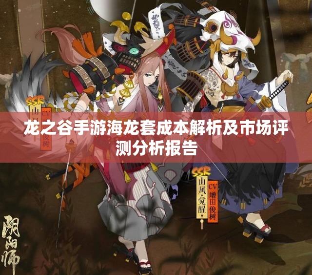 龙之谷手游海龙套成本解析及市场评测分析报告