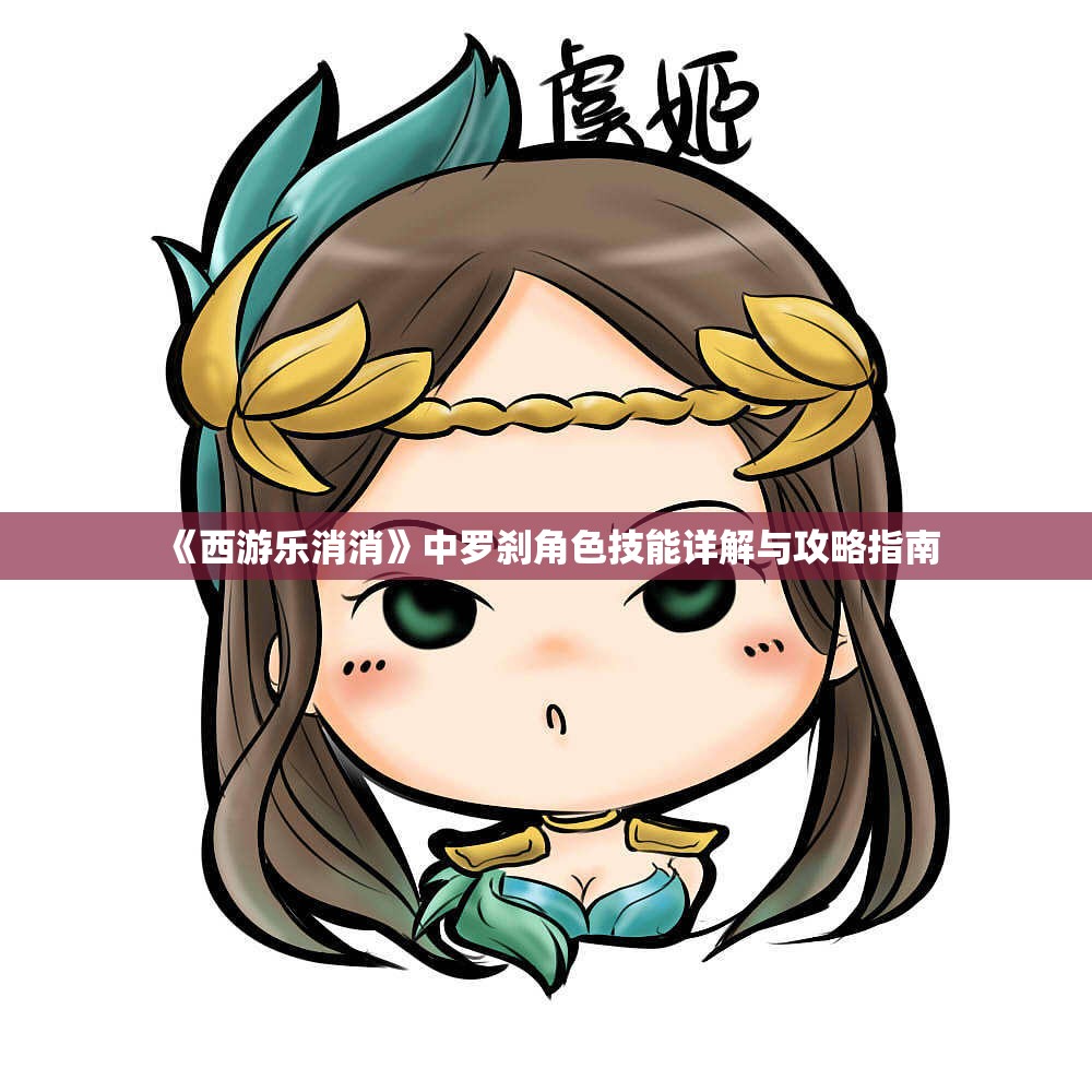 《西游乐消消》中罗刹角色技能详解与攻略指南