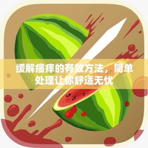 缓解瘙痒的有效方法，简单处理让你舒适无忧