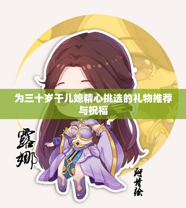 为三十岁干儿媳精心挑选的礼物推荐与祝福