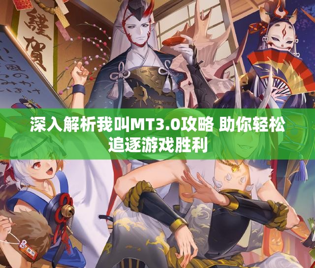 深入解析我叫MT3.0攻略 助你轻松追逐游戏胜利