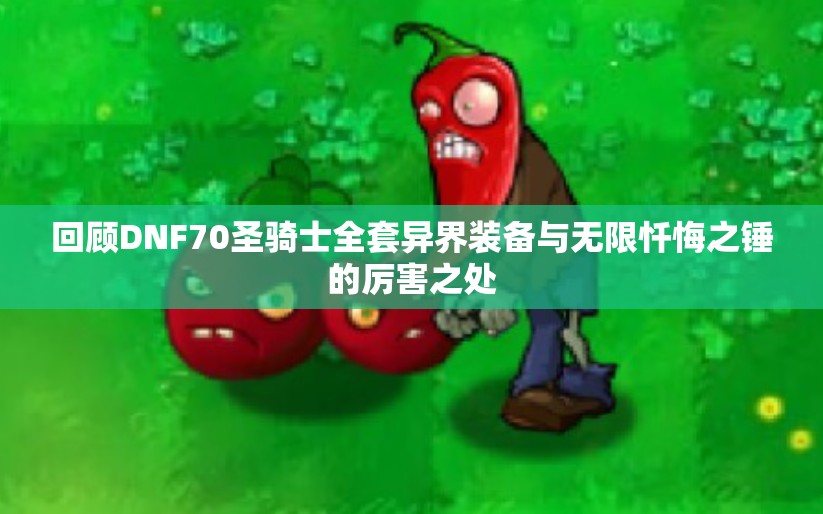 回顾DNF70圣骑士全套异界装备与无限忏悔之锤的厉害之处