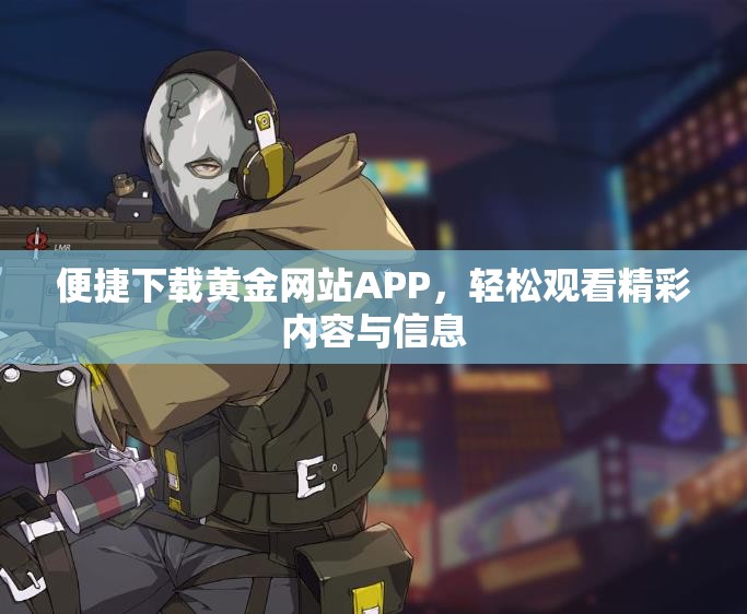 便捷下载黄金网站APP，轻松观看精彩内容与信息