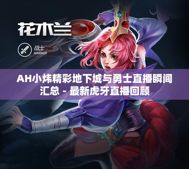 AH小炜精彩地下城与勇士直播瞬间汇总 - 最新虎牙直播回顾