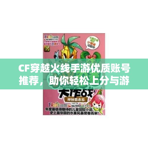 CF穿越火线手游优质账号推荐，助你轻松上分与游戏乐趣分享