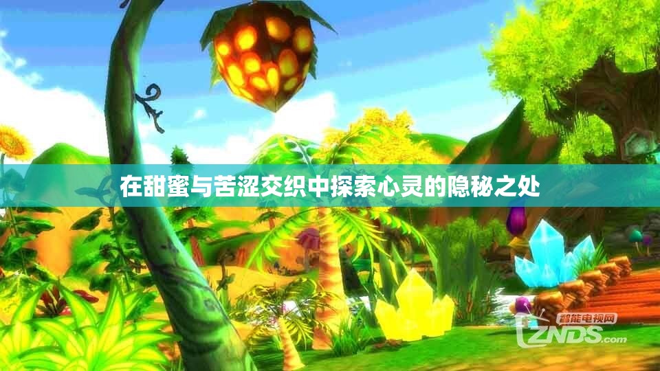 在甜蜜与苦涩交织中探索心灵的隐秘之处