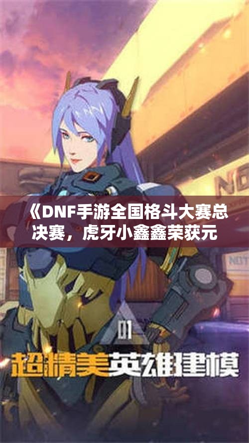 《DNF手游全国格斗大赛总决赛，虎牙小鑫鑫荣获元素师冠军》