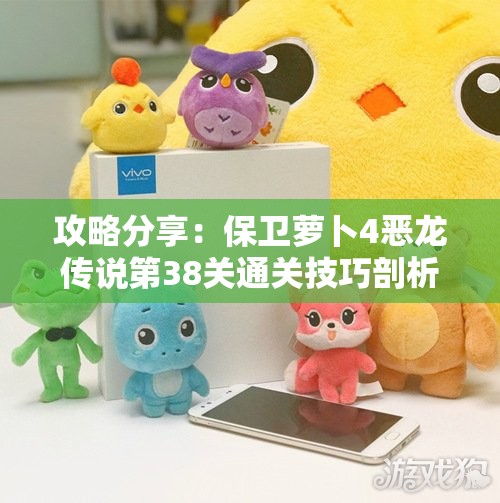 攻略分享：保卫萝卜4恶龙传说第38关通关技巧剖析