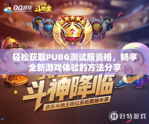 轻松获取PUBG测试服资格，畅享全新游戏体验的方法分享