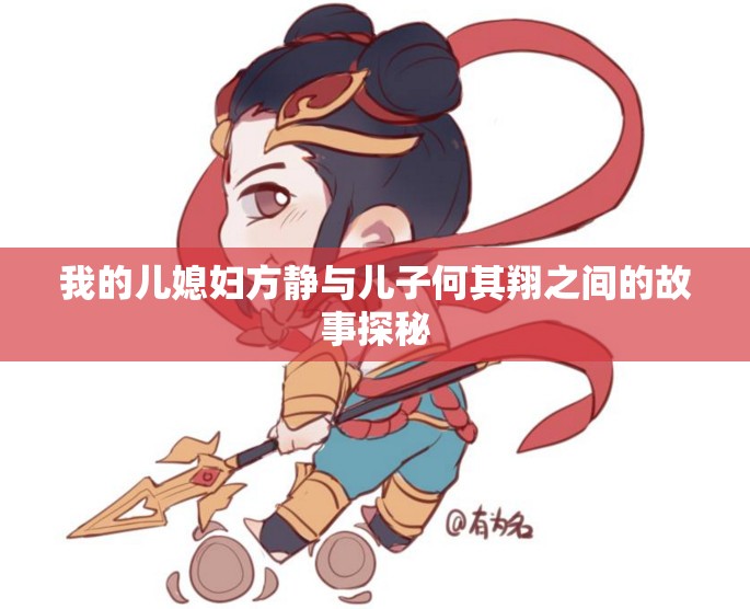 我的儿媳妇方静与儿子何其翔之间的故事探秘