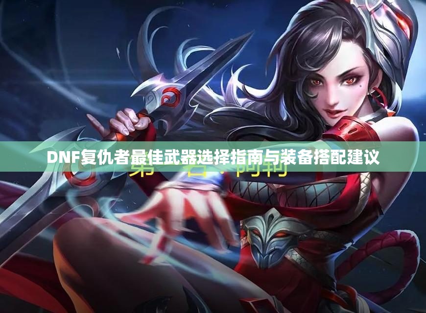 DNF复仇者最佳武器选择指南与装备搭配建议