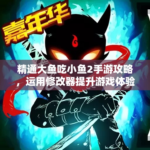 精通大鱼吃小鱼2手游攻略，运用修改器提升游戏体验技巧！