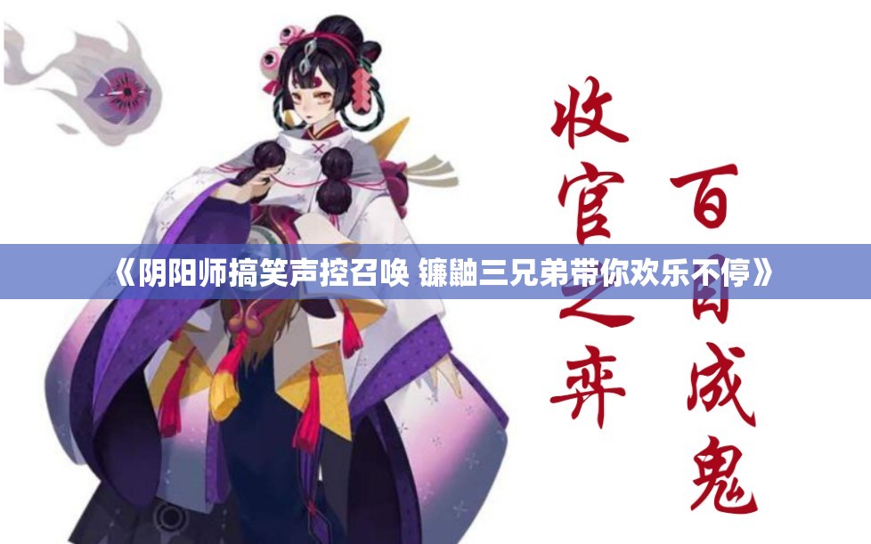 《阴阳师搞笑声控召唤 镰鼬三兄弟带你欢乐不停》