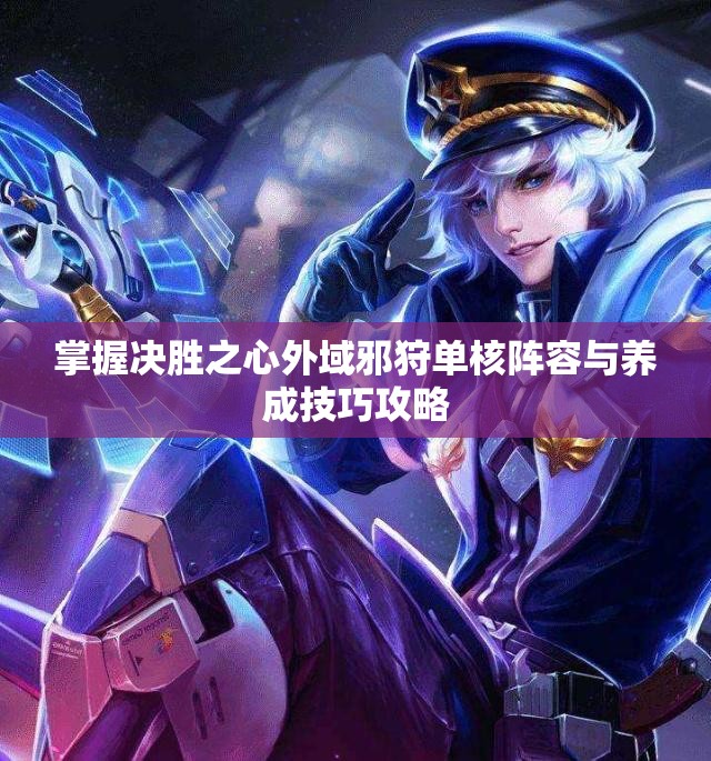 掌握决胜之心外域邪狩单核阵容与养成技巧攻略
